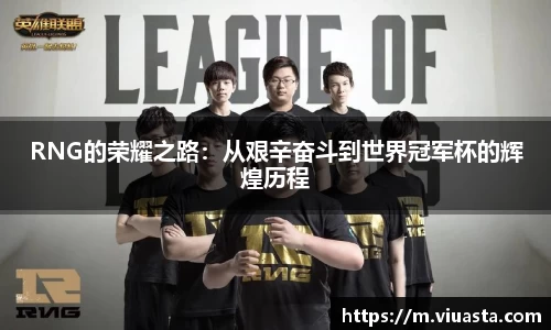 RNG的荣耀之路：从艰辛奋斗到世界冠军杯的辉煌历程