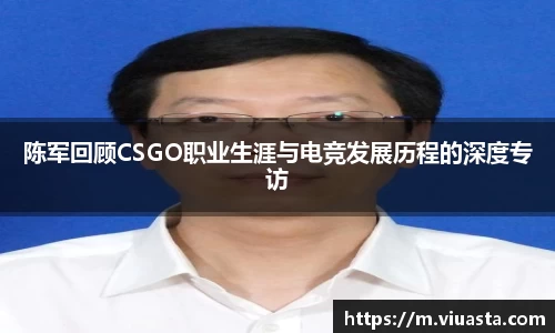 陈军回顾CSGO职业生涯与电竞发展历程的深度专访