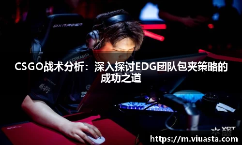 CSGO战术分析：深入探讨EDG团队包夹策略的成功之道