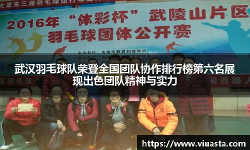 武汉羽毛球队荣登全国团队协作排行榜第六名展现出色团队精神与实力