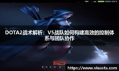 DOTA2战术解析：V5战队如何构建高效的控制体系与团队协作