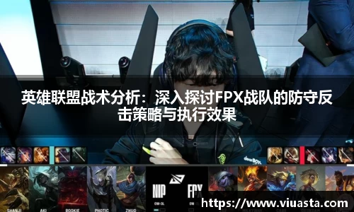 英雄联盟战术分析：深入探讨FPX战队的防守反击策略与执行效果