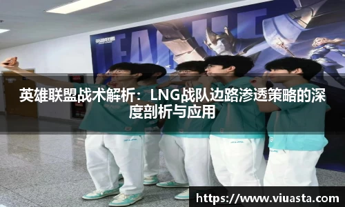 英雄联盟战术解析：LNG战队边路渗透策略的深度剖析与应用