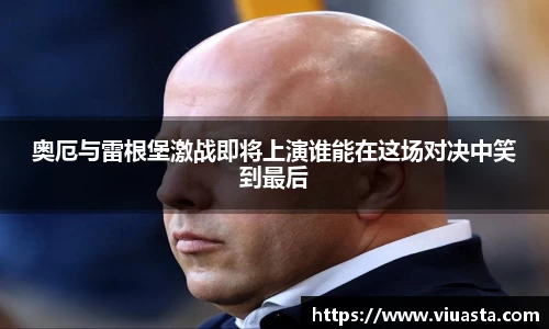 奥厄与雷根堡激战即将上演谁能在这场对决中笑到最后