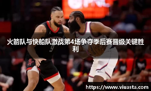 火箭队与快船队激战第4场争夺季后赛晋级关键胜利